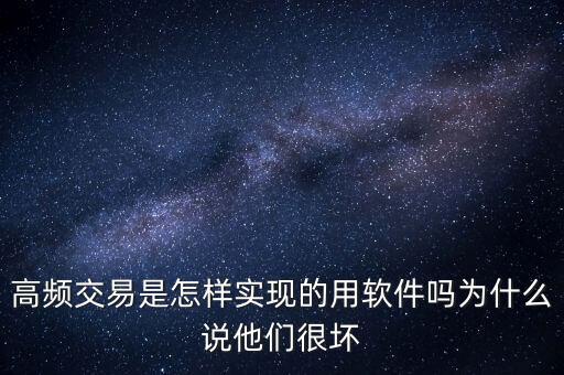 高頻交易是什么意思，高頻交易是怎樣實現(xiàn)的用軟件嗎為什么說他們很壞