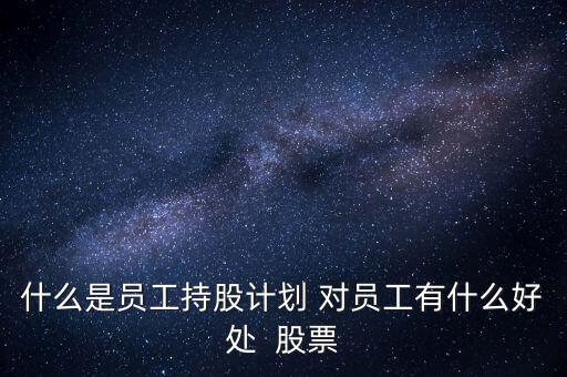 員工持股計(jì)劃對(duì)員工有什么好處，什么是員工持股計(jì)劃 對(duì)員工有什么好處  股票