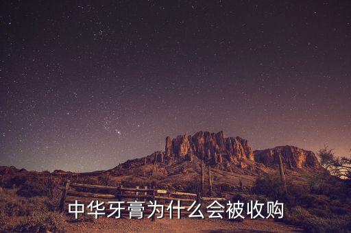 中華牙膏為什么會被收購，中華牙膏為什么會被收購