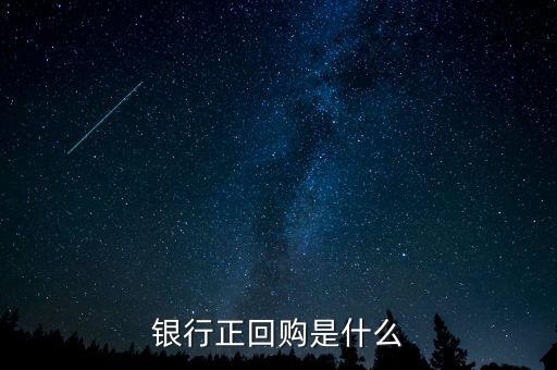 什么是銀行正回購，什么是央行正回購