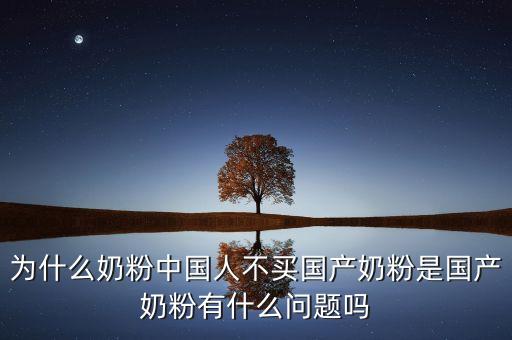 為什么不買國產(chǎn)奶粉，為什么奶粉中國人不買國產(chǎn)奶粉是國產(chǎn)奶粉有什么問題嗎