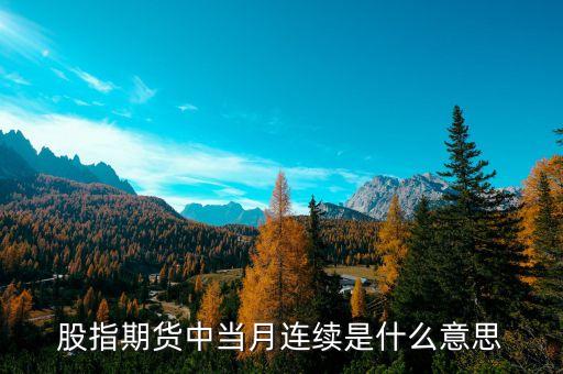 當(dāng)月連續(xù)什么意思，什么是股指期貨當(dāng)月連續(xù)和下月連續(xù)
