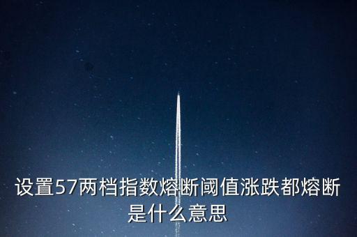 設(shè)置57兩檔指數(shù)熔斷閾值漲跌都熔斷是什么意思