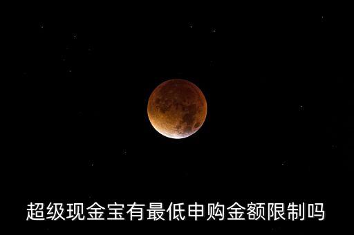 超級(jí)現(xiàn)金寶有最低申購(gòu)金額限制嗎