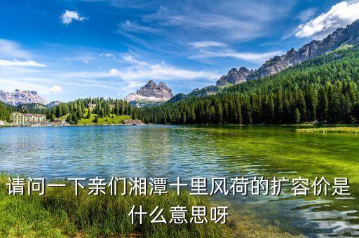 請(qǐng)問(wèn)一下親們湘潭十里風(fēng)荷的擴(kuò)容價(jià)是什么意思呀
