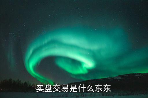 實(shí)盤交易是什么，股票實(shí)盤什么意思