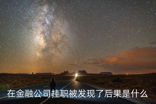 在金融公司掛職被發(fā)現(xiàn)了后果是什么