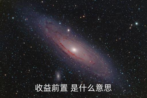 收益前置是什么意思，收益前置 是什么意思