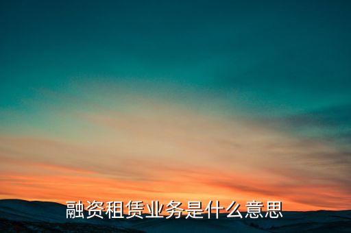 融資租賃業(yè)務是什么意思