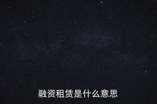 什么叫融資租賃業(yè)務(wù)，什么是融資租賃