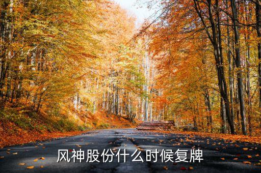 風(fēng)神股份什么時(shí)候復(fù)牌，風(fēng)神股份會(huì)停牌嗎