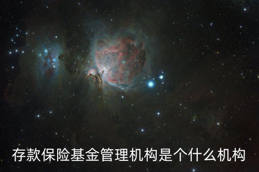 什么是存款保險(xiǎn)基金，存款保險(xiǎn)基金管理機(jī)構(gòu)是個(gè)什么機(jī)構(gòu)