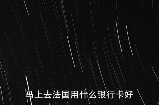 去法國(guó)帶什么銀行卡，馬上去法國(guó)用什么銀行卡好