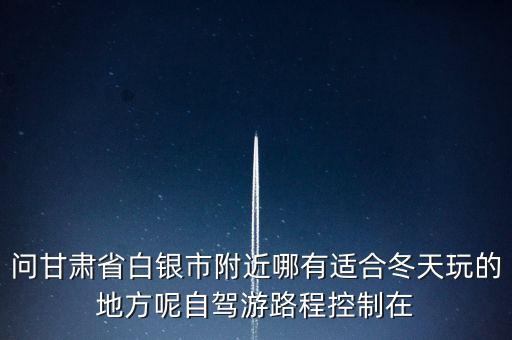 白銀附近有什么好玩的，白銀最好玩的地方在那呢