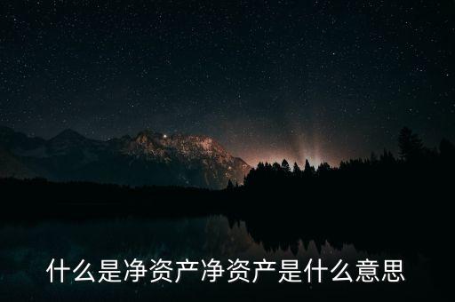 凈資本是什么，什么是凈資產(chǎn)凈資產(chǎn)是什么意思