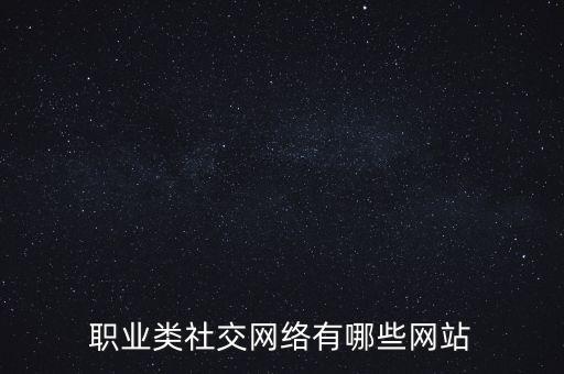 職業(yè)類社交網(wǎng)絡有哪些網(wǎng)站