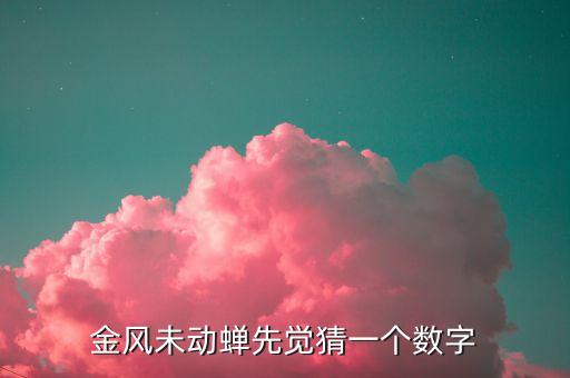 金風(fēng)什么，金風(fēng)未動(dòng)蟬先覺猜一個(gè)數(shù)字