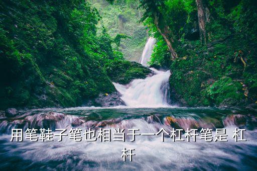 筆是什么杠桿，筆是省力杠桿嗎