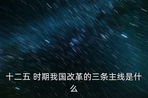 十二五 時期我國改革的三條主線是什么