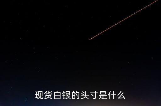 頭寸在白銀里是什么意思，現(xiàn)貨白銀中的 頭寸 是什么意思呢簡單通俗點謝謝