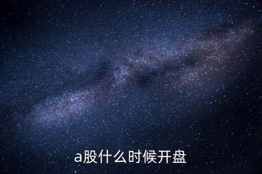 a股什么時(shí)候開盤，a股什么時(shí)候開盤