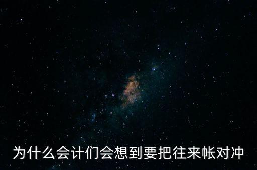 為什么會計(jì)們會想到要把往來帳對沖