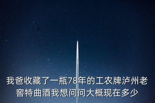 我爸收藏了一瓶78年的工農(nóng)牌瀘州老窖特曲酒我想問(wèn)問(wèn)大概現(xiàn)在多少