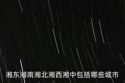 什么中紡，湘東湘南湘北湘西湘中包括哪些城市