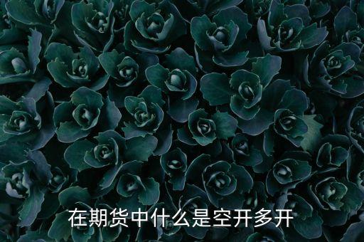 期貨空開什么意思，期貨成交明細(xì)里現(xiàn)手82開倉40平倉34性質(zhì)空開是什么意思