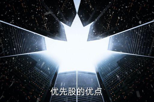優(yōu)先股有什么好處，優(yōu)先股的優(yōu)點