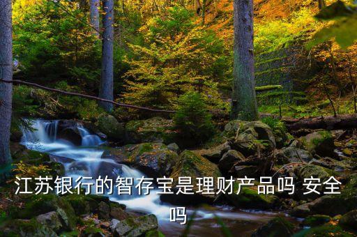 江蘇銀行理財寶是什么，江蘇銀行的智存寶是理財產品嗎 安全嗎