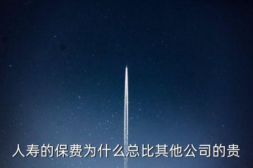 人壽的保費為什么總比其他公司的貴