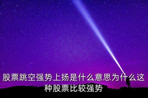 跳空強(qiáng)勢上揚(yáng)什么意思，跳空強(qiáng)勢上揚(yáng) 持有為宜 什么意思