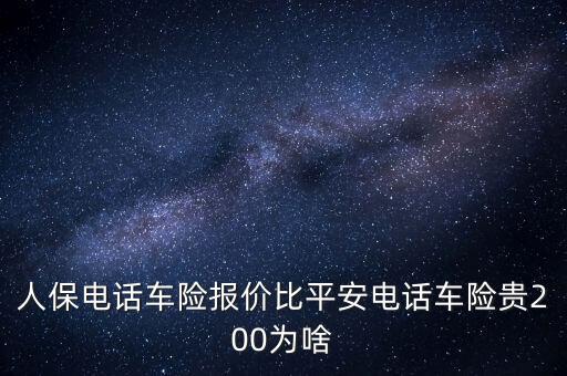人保電話車險報價比平安電話車險貴200為啥