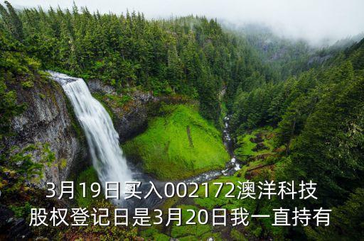 002172澳洋科技什么時(shí)候開(kāi)牌，3月19日買入002172澳洋科技股權(quán)登記日是3月20日我一直持有