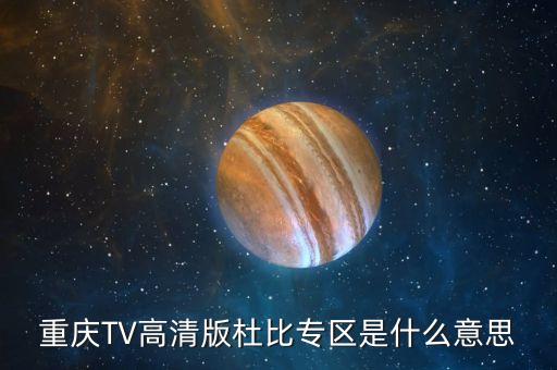 杜比頻道是什么，重慶TV高清版杜比專(zhuān)區(qū)是什么意思