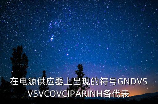 在電源供應(yīng)器上出現(xiàn)的符號(hào)GNDVSVSVCOVCIPARINH各代表