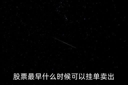 股票掛單買入什么時(shí)候可以提交，股票最早什么時(shí)候可以掛單賣出