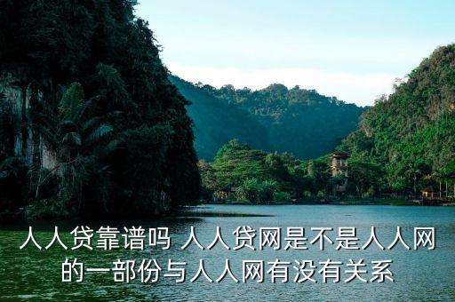 人人貸是屬于什么系的，人人貸靠譜嗎 人人貸網(wǎng)是不是人人網(wǎng)的一部份與人人網(wǎng)有沒有關(guān)系