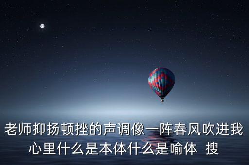 老師抑揚頓挫的聲調(diào)像一陣春風吹進我心里什么是本體什么是喻體  搜