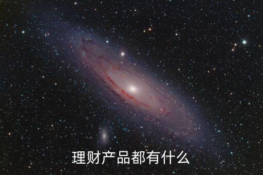 有什么金融理財(cái)產(chǎn)品，金融理財(cái)產(chǎn)品有哪些
