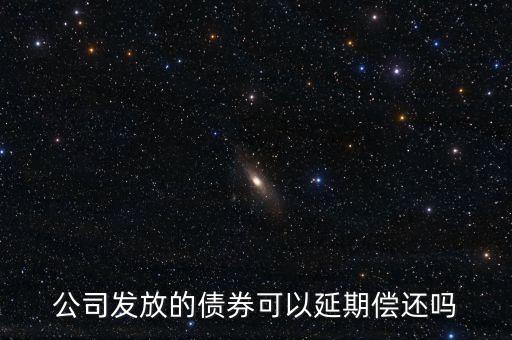 公司發(fā)放的債券可以延期償還嗎