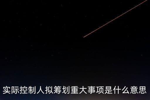 籌劃重大事項(xiàng)什么意思，實(shí)際控制人擬籌劃重大事項(xiàng)是什么意思