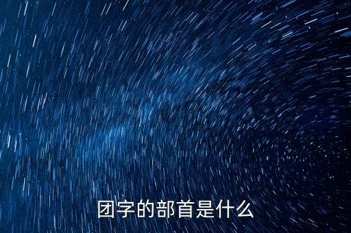 團(tuán)字的部首是什么
