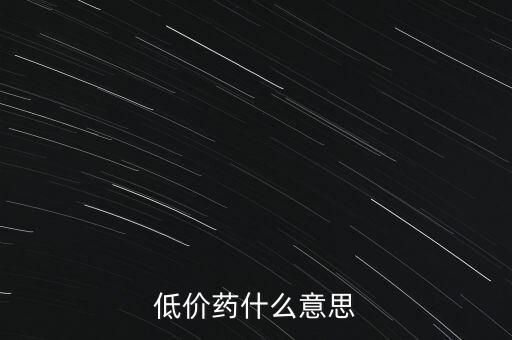 什么是低價(jià)藥品日均費(fèi)用標(biāo)準(zhǔn)，低價(jià)藥什么意思