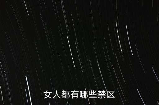 女生的八大大會禁區(qū)是什么，女人都有哪些禁區(qū)