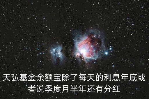 天弘基金什么時(shí)候分紅，天弘基金余額寶除了每天的利息年底或者說(shuō)季度月半年還有分紅
