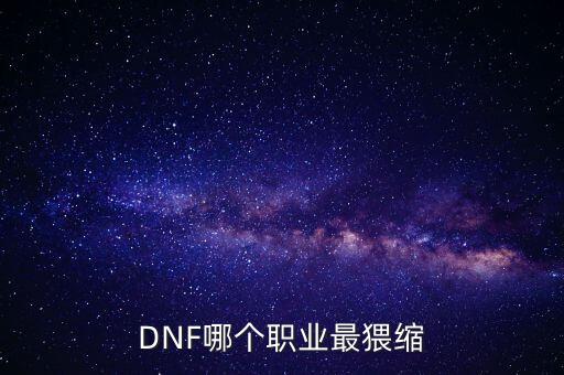 DNF哪個(gè)職業(yè)最猥縮