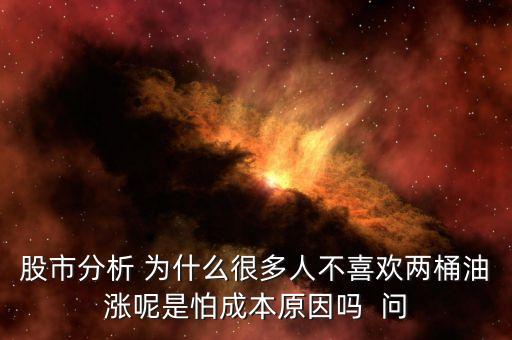 股市分析 為什么很多人不喜歡兩桶油漲呢是怕成本原因嗎  問(wèn)