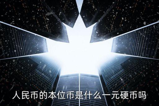 人民幣的主幣是什么，人民幣的本位幣是什么一元硬幣嗎